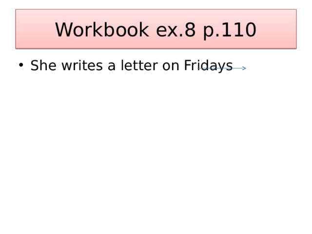 Workbook ex.8 p.110 She writes a letter on Fridays 