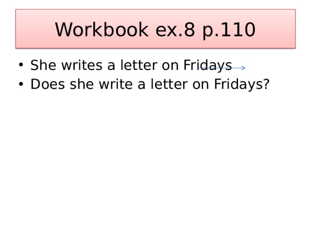 Workbook ex.8 p.110 She writes a letter on Fridays Does she write a letter on Fridays? 