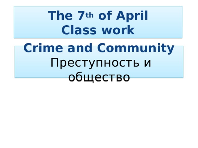 The 7 th of April Class work Crime and Community  Преступность и общество 