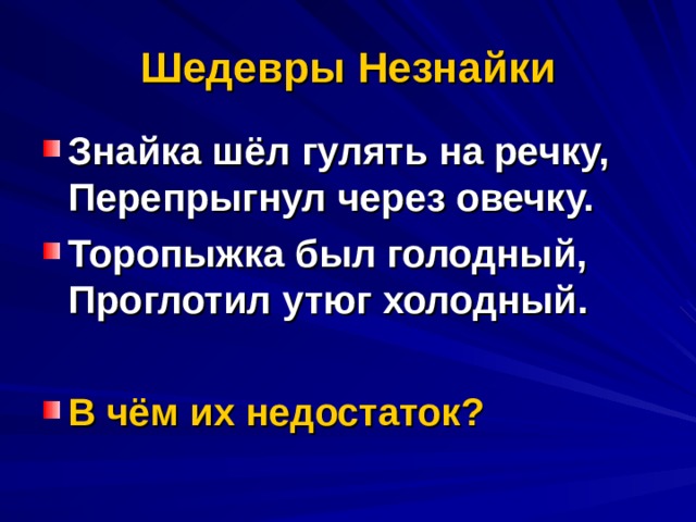 Шедевры Незнайки Знайка шёл гулять на речку,  Перепрыгнул через овечку. Торопыжка был голодный,  Проглотил утюг холодный.  В чём их недостаток? 