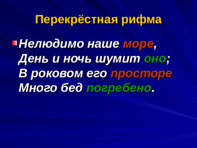 Перекрёстная рифма Нелюдимо наше море ,  День и ночь шумит оно ;  В роковом его просторе  Много бед погребено .           