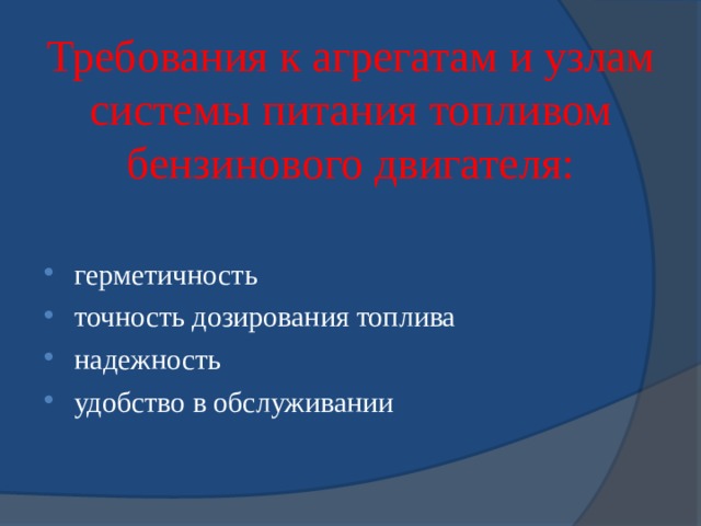 Требования к агрегатам и узлам системы питания топливом бензинового двигателя: герметичность точность дозирования топлива надежность удобство в обслуживании 