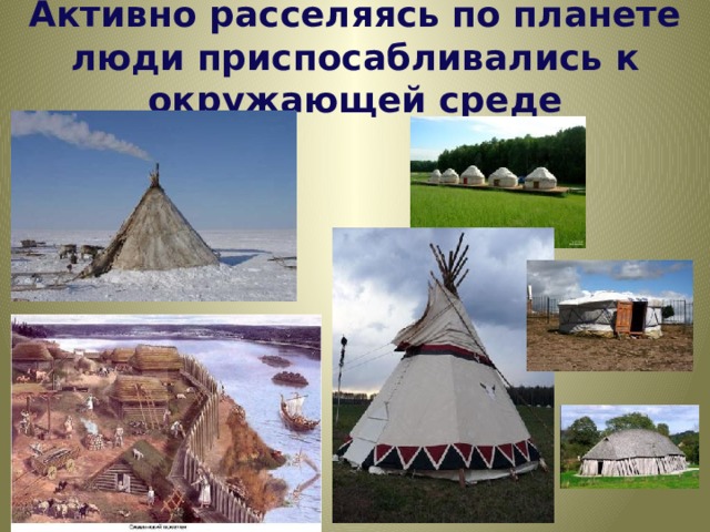 Активно расселяясь по планете люди приспосабливались к окружающей среде 