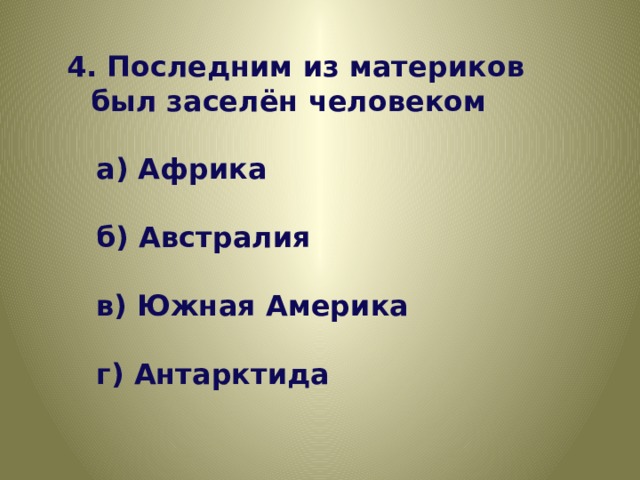 4. Последним из материков был заселён человеком   а) Африка   б) Австралия   в) Южная Америка   г) Антарктида 
