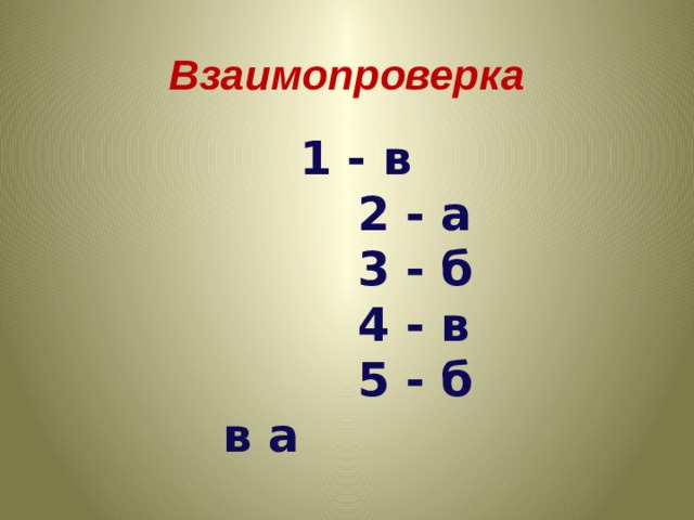 Взаимопроверка  1 - в  2 - а  3 - б  4 - в  5 - б в а 