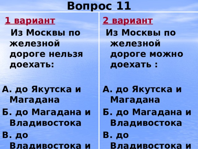 Вопрос 11  1 вариант 2 вариант  Из Москвы по железной дороге нельзя доехать:  Из Москвы по железной дороге можно доехать :   А.  до Якутска и Магадана А.  до Якутска и Магадана Б. до Магадана и Владивостока Б. до Магадана и Владивостока В. до Владивостока и Сыктывкара В. до Владивостока и Сыктывкара 