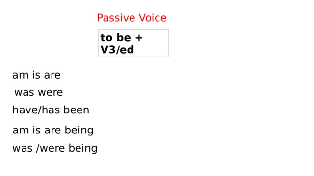 Passive Voice to be + V3/ed am is are was were have/has been am is are being was /were being 