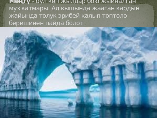 Мөңгү - бул көп жылдар бою жыйналган муз катмары. Ал кышында жааган кардын жайында толук эрибей калып топтоло беришинен пайда болот 