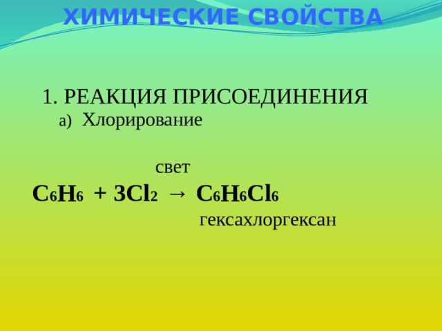 ХИМИЧЕСКИЕ СВОЙСТВА 1. РЕАКЦИЯ ПРИСОЕДИНЕНИЯ  Хлорирование  свет C 6 H 6 + 3Cl 2 → C 6 H 6 Cl 6  гексахлоргексан а)  