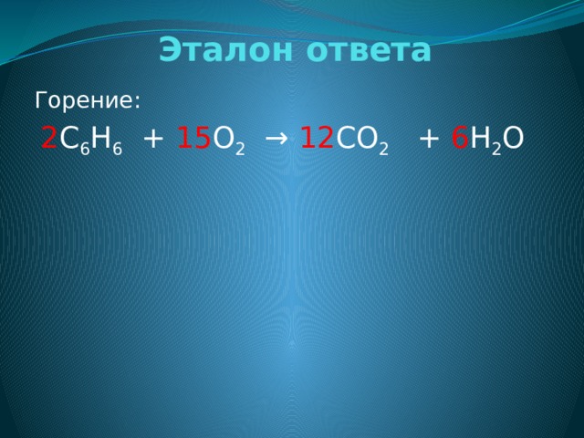 Эталон ответа Горение: 2 C 6 H 6 + 15 O 2 → 12 CO 2 + 6 H 2 O   