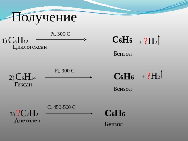 Получение Pt, 300 C С 6 H 6 С 6 Н 12 + ? Н 2 1) Циклогексан Бензол Pt, 300 C + ? Н 2 С 6 H 6 С 6 Н 14 2) Гексан Бензол C, 450-500 C С 6 H 6 ? С 2 Н 2 3) Ацетилен Бензол 