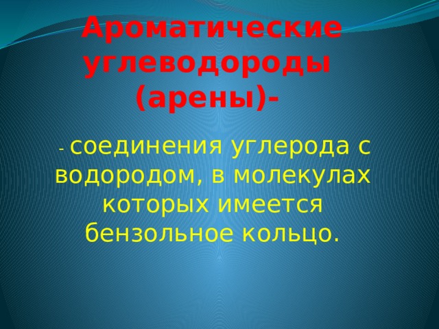 Ароматические углеводороды  (арены)-  - соединения углерода с водородом, в молекулах которых имеется бензольное кольцо. 