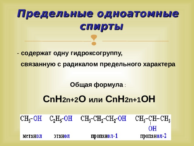 Предельные одноатомные спирты - содержат одну гидроксогруппу, связанную с радикалом предельного характера Общая формула :    С n H 2n+2 О или С n H 2n+1 ОН 7 