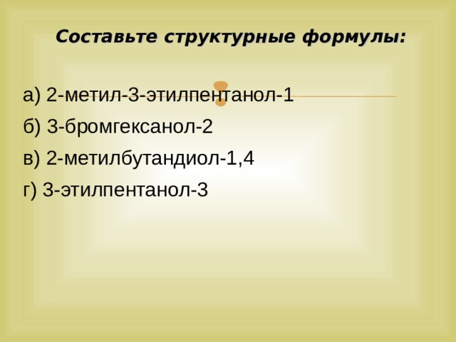  Составьте структурные формулы:   а) 2-метил-3-этилпентанол-1 б) 3-бромгексанол-2 в) 2-метилбутандиол-1,4 г) 3-этилпентанол-3 