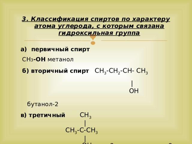 3. Классификация спиртов по характеру атома углерода, с которым связана гидроксильная группа а) первичный спирт  СН 3 -ОН  метанол  б) вторичный спирт  СН 3 -СН 2 -СН- СН 3   |    OH  бутанол-2 в) третичный CH 3   |  СН 3 -С-СН 3    |  OH  2-метилпропанол -2 7 