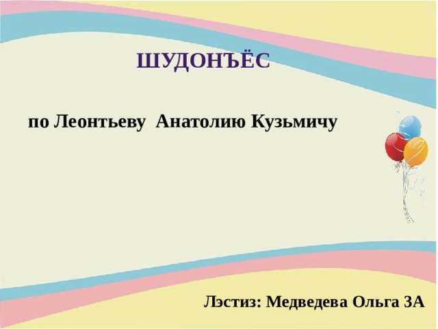 Шудонъёс по Леонтьеву Анатолию Кузьмичу  Лэстиз: Медведева Ольга 3А  Лэстиз: Медведева Ольга 3А  