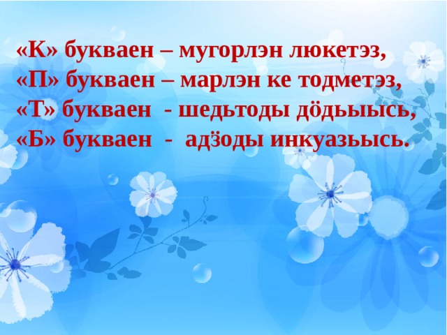 «К» букваен – мугорлэн люкетэз, «П» букваен – марлэн ке тодметэз, «Т» букваен - шедьтоды дӧдьыысь, «Б» букваен - адӟоды инкуазьысь. 