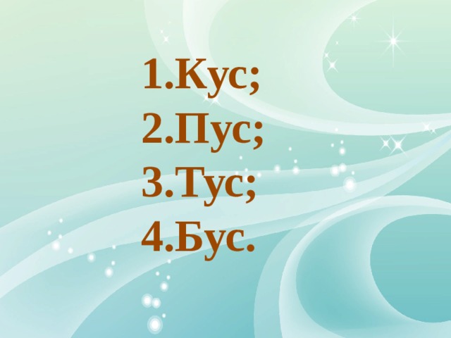 1.Кус; 2.Пус; 3.Тус; 4.Бус. 