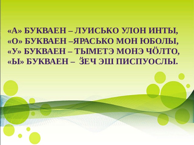 «А» букваен – луисько улон инты, «О» букваен –ярасько мон юболы, «У» букваен – тыметэ монэ чӧлто, «Ы» букваен – ӟеч эш писпуослы. 