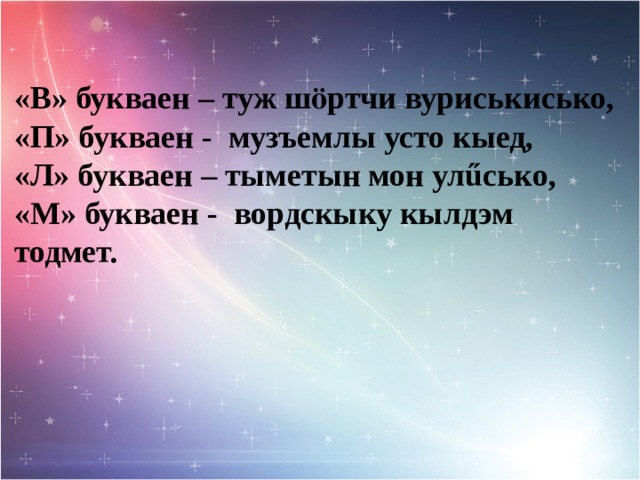 «В» букваен – туж шӧртчи вуриськисько, «П» букваен - музъемлы усто кыед, «Л» букваен – тыметын мон улűсько, «М» букваен - вордскыку кылдэм тодмет.  