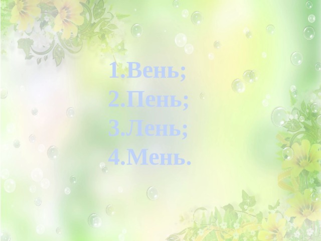 1.Вень; 2.Пень; 3.Лень; 4.Мень. 