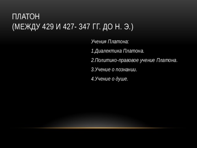 Платон  (между 429 и 427- 347 гг. до н. э.) Учения Платона: 1.Диалектика Платона. 2.Политико-правовое учение Платона. 3.Учение о познании. 4.Учение о душе.