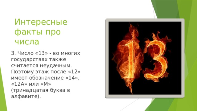 Интересные факты про числа 3. Число «13» - во многих государствах также считается неудачным. Поэтому этаж после «12» имеет обозначение «14», «12А» или «М» (тринадцатая буква в алфавите).