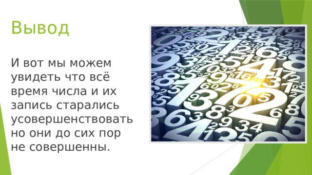 Вывод И вот мы можем увидеть что всё время числа и их запись старались усовершенствовать но они до сих пор не совершенны.