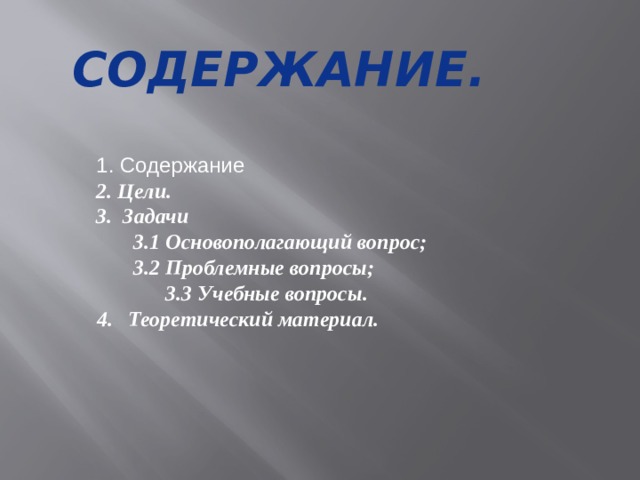 Содержание. 1. Содержание 2. Цели. 3. Задачи    3.1 Основополагающий вопрос;   3.2 Проблемные вопросы;  3.3 Учебные вопросы. Теоретический материал.