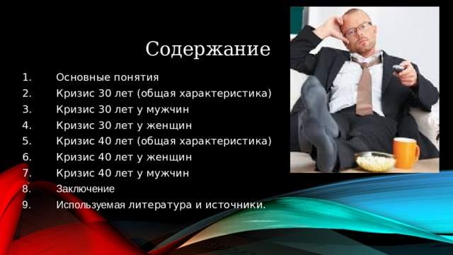 09.06.2015 Содержание Основные понятия Кризис 30 лет (общая характеристика) Кризис 30 лет у мужчин Кризис 30 лет у женщин Кризис 40 лет (общая характеристика) Кризис 40 лет у женщин Кризис 40 лет у мужчин Заключение Используемая литература и источники.   