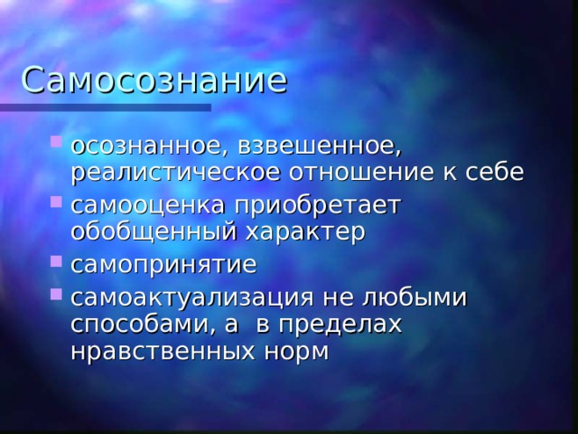 Самосознание осознанное, взвешенное, реалистическое отношение к себе самооценка приобретает обобщенный характер самопринятие самоактуализация не любыми способами, а в пределах нравственных норм  