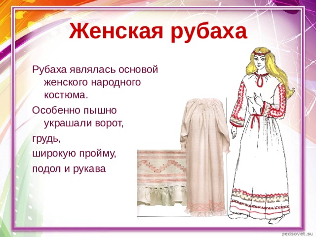 Женская рубаха Рубаха являлась основой женского народного костюма. Особенно пышно украшали ворот, грудь, широкую пройму, подол и рукава 