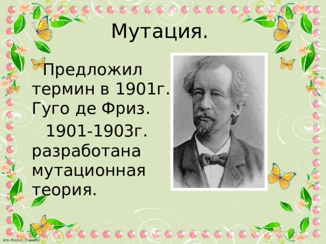Мутация.  Предложил термин в 1901г. Гуго де Фриз.  1901-1903г. разработана мутационная теория. 
