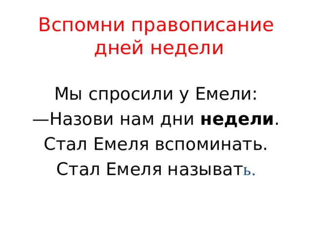 Вспомни правописание  дней недели Мы спросили у Емели: — Назови нам дни недели . Стал Емеля вспоминать. Стал Емеля называт ь. 