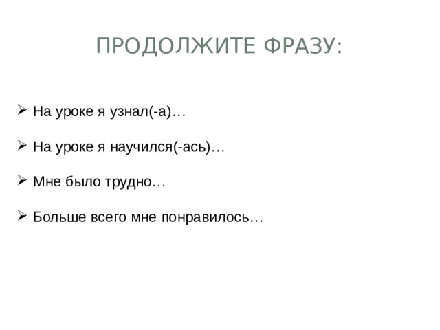 Продолжите фразу: На уроке я узнал(-а)… На уроке я научился(-ась)… Мне было трудно… Больше всего мне понравилось… 