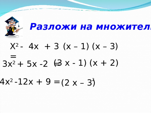 Разложи на множители : Х 2 - 4х + 3 =  ( x – 1) (x – 3) (3 x -  1 ) (x + 2 ) 3х 2 + 5х -2  = 4х 2 -12х + 9 = (2 x – 3) 2