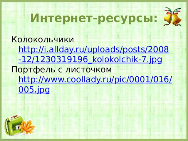 Интернет-ресурсы: Колокольчики http://i.allday.ru/uploads/posts/2008-12/1230319196_kolokolchik-7.jpg Портфель с листочком http://www.coollady.ru/pic/0001/016/005.jpg 