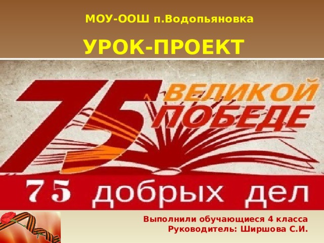 МОУ-ООШ п.Водопьяновка     УРОК-ПРОЕКТ Выполнили обучающиеся 4 класса Руководитель: Ширшова С.И. 