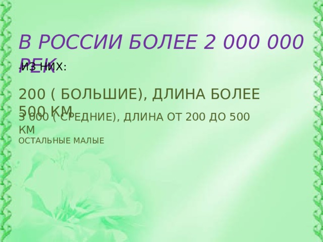 В РОССИИ БОЛЕЕ 2 000 000 РЕК - ИЗ НИХ: 200 ( БОЛЬШИЕ), ДЛИНА БОЛЕЕ 500 КМ 3 000 ( СРЕДНИЕ), ДЛИНА ОТ 200 ДО 500 КМ ОСТАЛЬНЫЕ МАЛЫЕ 