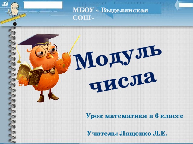 Модуль числа МБОУ « Выделянская СОШ»  Урок математики в 6 классе Учитель: Лященко Л.Е. 