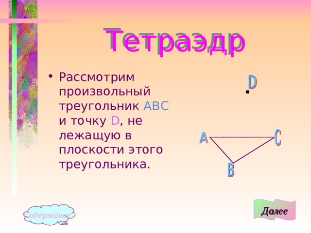Тетраэдр Рассмотрим произвольный треугольник АВС и точку D , не лежащую в плоскости этого треугольника. Далее Содержание 