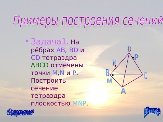 Задача1 . На рёбрах AB , BD  и CD тетраэдра ABCD отмечены точки M , N и P . Построить сечение тетраэдра плоскостью MNP . 