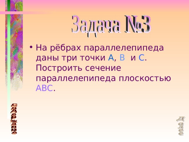 На рёбрах параллелепипеда даны три точки A , B и C . Построить сечение параллелепипеда плоскостью ABC . 