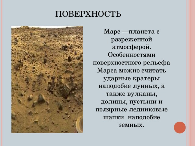 ПОВЕРХНОСТЬ  Марс —планета с разреженной атмосферой. Особенностями поверхностного рельефа Марса можно считать ударные кратеры наподобие лунных, а также вулканы, долины, пустыни и полярные ледниковые шапки наподобие земных. 