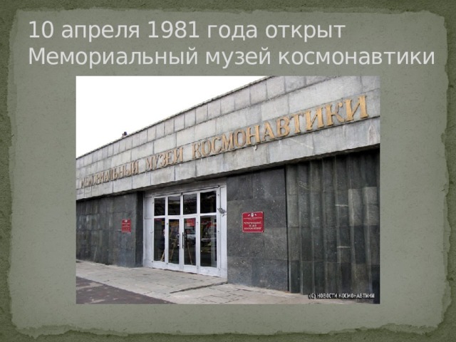 10 апреля 1981 года открыт  Мемориальный музей космонавтики 