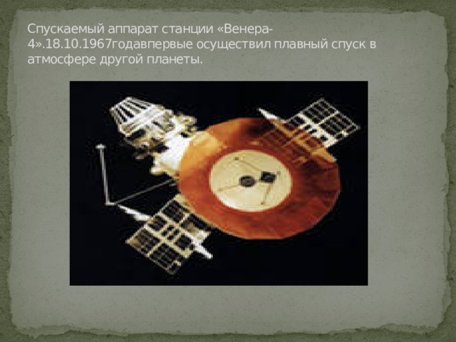 Спускаемый аппарат станции «Венера-4».18.10.1967годавпервые осуществил плавный спуск в атмосфере другой планеты. 