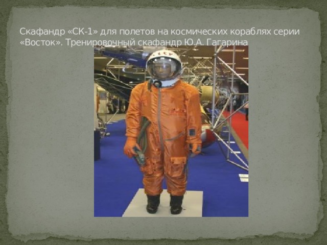 Скафандр «СК-1» для полетов на космических кораблях серии «Восток». Тренировочный скафандр Ю.А. Гагарина 