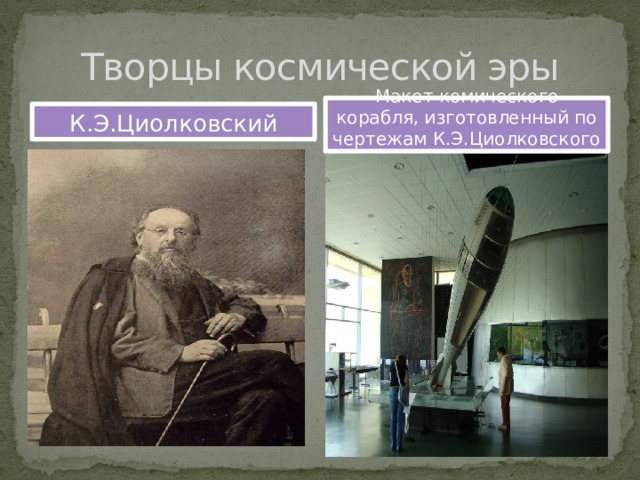 Творцы космической эры Макет комического корабля, изготовленный по чертежам К.Э.Циолковского К.Э.Циолковский 