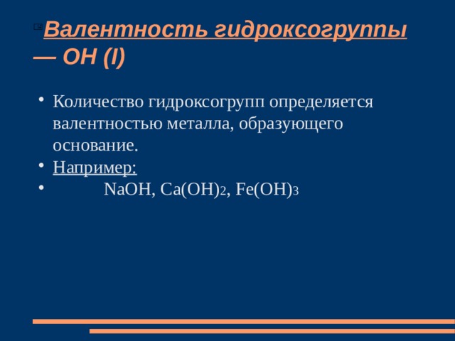 Валентность гидроксогруппы — OH (I) Количество гидроксогрупп определяется валентностью металла, образующего основание. Например:  NaOH, Ca(OH) 2 , Fe(OH) 3 
