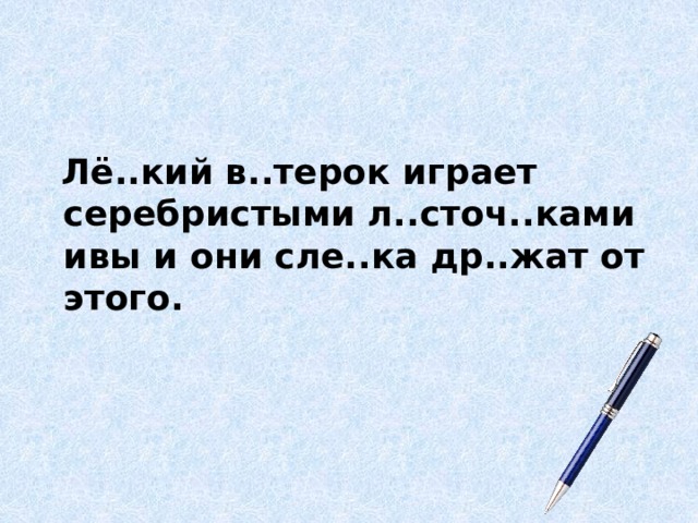   Лё..кий в..терок играет серебристыми л..сточ..ками ивы и они сле..ка др..жат от этого. 